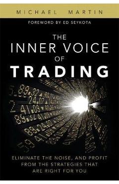 The Inner Voice of Trading: Eliminate the Noise, and Profit from the Strategies That Are Right for You - Michael Martin