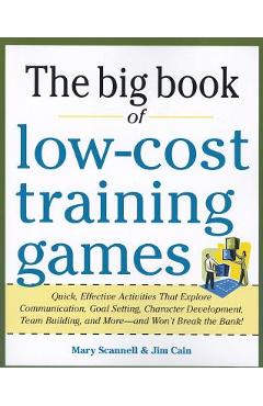 The Big Book of Low-Cost Training Games: Quick, Effective Activities That Explore Communication, Goals Setting, Character Development, Team Building, - Mary Scannell