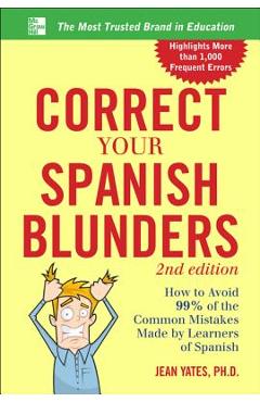 Correct Your Spanish Blunders: How to Avoid 99% of the Common Mistakes Made by Learners of Spanish - Jean Yates