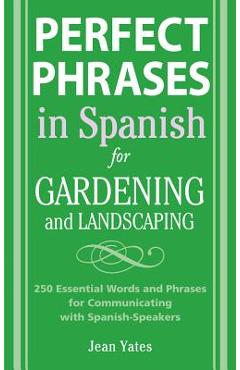 Perfect Phrases in Spanish for Gardening and Landscaping: 500 + Essential Words and Phrases for Communicating with Spanish-Speakers - Jean Yates