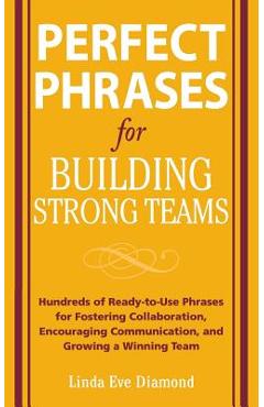 Perfect Phrases for Building Strong Teams: Hundreds of Ready-To-Use Phrases for Fostering Collaboration, Encouraging Communication, and Growing a Winn - Linda Eve Diamond