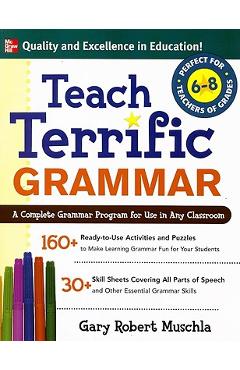 Teach Terrific Grammar, Grades 6-8: A Complete Grammar Program for Use in Any Classroom - Gary Muschla