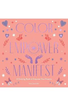 Color Empower Manifest: A Coloring Book to Empower Your Dreams - Lona Eversden
