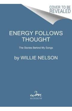 Energy Follows Thought: The Stories Behind My Songs - Willie Nelson