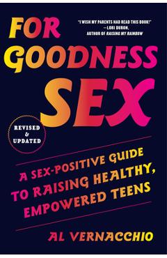 For Goodness Sex: A Sex-Positive Guide to Raising Healthy, Empowered Teens - Al Vernacchio