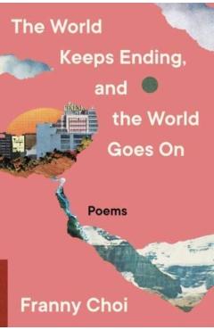 The World Keeps Ending, and the World Goes on - Franny Choi