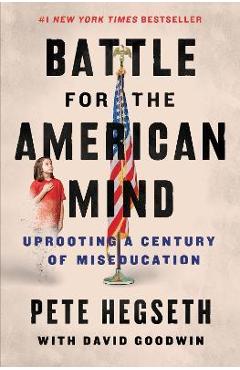 Battle for the American Mind: Uprooting a Century of Miseducation - Pete Hegseth