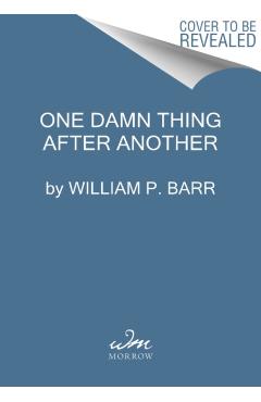 One Damn Thing After Another: Memoirs of an Attorney General - William P. Barr