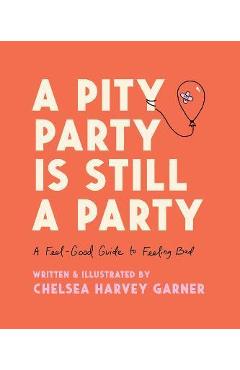 A pity party is still a party: a feel-good guide to feeling bad - chelsea harvey garner