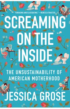 Screaming on the Inside: The Unsustainability of American Motherhood - Jessica Grose