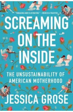 Screaming on the Inside: The Unsustainability of American Motherhood - Jessica Grose