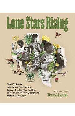 Lone Stars Rising: The Fifty People Who Turned Texas Into the Fastest-Growing, Most Exciting, And, Sometimes, Most Exasperating State in - Editors Of Texas Monthly