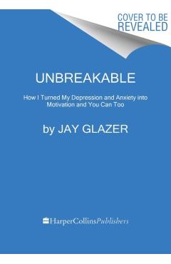 Unbreakable: How I Turned My Depression and Anxiety Into Motivation and You Can Too - Jay Glazer