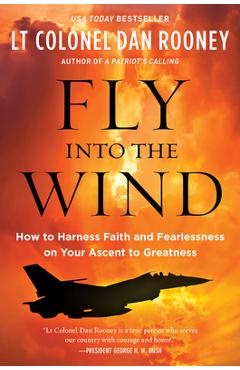 Fly Into the Wind: How to Harness Faith and Fearlessness on Your Ascent to Greatness - Lt Colonel Dan Rooney