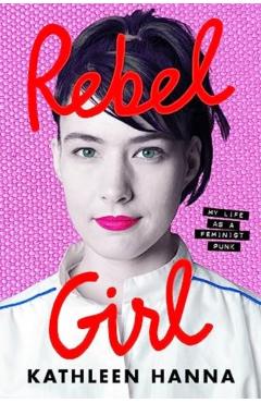 Rebel Girl: My Life as a Feminist Punk - Kathleen Hanna