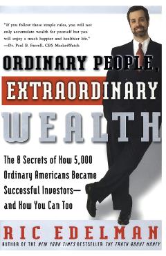 Ordinary People, Extraordinary Wealth: The 8 Secrets of How 5,000 Ordinary Americans Became Successful Investors--And How You Can Too - Ric Edelman