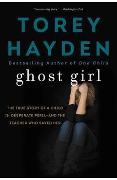 Ghost Girl: The True Story of a Child in Desperate Peril-And a Teacher Who Saved Her - Torey Hayden