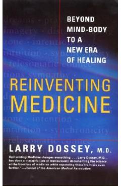 Reinventing Medicine: Beyond Mind-Body to a New Era of Healing - Larry Dossey