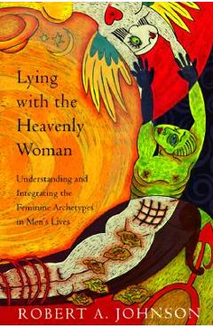 Lying with the Heavenly Woman: Understanding and Integrating the Femini - Robert A. Johnson