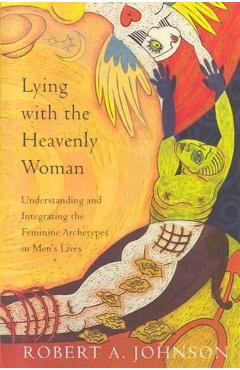 Lying with the Heavenly Woman: Understanding and Integrating the Femini - Robert A. Johnson
