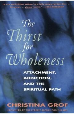 The Thirst for Wholeness: Attachment, Addiction, and the Spiritual Path - Christina Grof