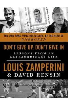 Don\'t Give Up, Don\'t Give in: Lessons from an Extraordinary Life - Louis Zamperini