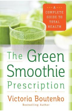 The Green Smoothie Prescription: A Complete Guide to Total Health - Victoria Boutenko
