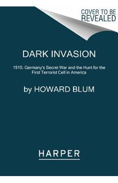 Dark Invasion: 1915: Germany's Secret War and the Hunt for the First Terrorist Cell in America - Howard Blum