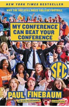 My Conference Can Beat Your Conference: Why the SEC Still Rules College Football - Paul Finebaum