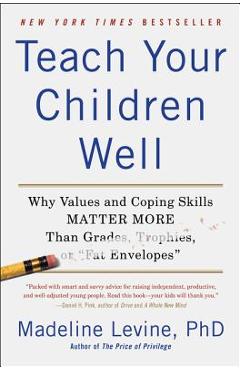 Teach Your Children Well: Why Values and Coping Skills Matter More Than Grades, Trophies, or Fat Envelopes - Madeline Levine