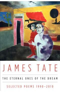 The Eternal Ones of the Dream: Selected Poems 1990 - 2010 - James Tate