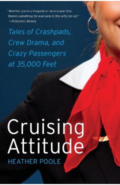 Cruising Attitude: Tales of Crashpads, Crew Drama, and Crazy Passengers at 35,000 Feet - Heather Poole