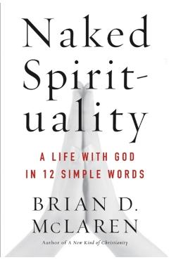 Naked Spirituality: A Life with God in 12 Simple Words - Brian D. Mclaren