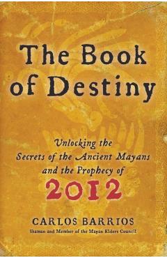 The Book of Destiny: Unlocking the Secrets of the Ancient Mayans and the Prophecy of 2012 - Carlos Barrios