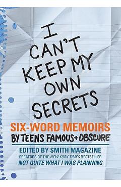 I Can\'t Keep My Own Secrets: Six-Word Memoirs by Teens Famous & Obscure - Larry Smith
