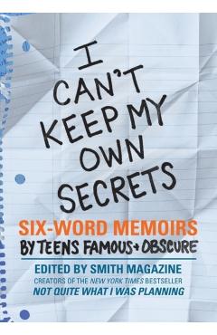 I Can't Keep My Own Secrets: Six-Word Memoirs by Teens Famous & Obscure - Larry Smith