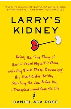 Larry's Kidney: Being the True Story of How I Found Myself in China with My Black Sheep Cousin and His Mail-Order Bride, Skirting the - Daniel Asa Rose