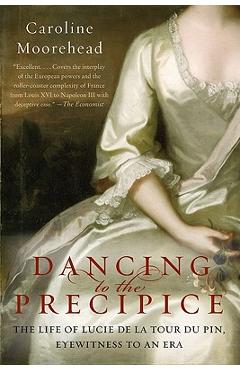Dancing to the Precipice: The Life of Lucie de la Tour Du Pin, Eyewitness to an Era