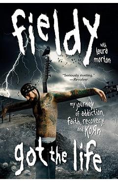 Got the Life: My Journey of Addiction, Faith, Recovery, and Korn - Fieldy