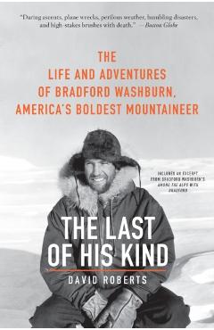 The Last of His Kind: The Life and Adventures of Bradford Washburn, America's Boldest Mountaineer - David Roberts