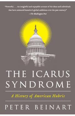 The Icarus Syndrome: A History of American Hubris - Peter Beinart