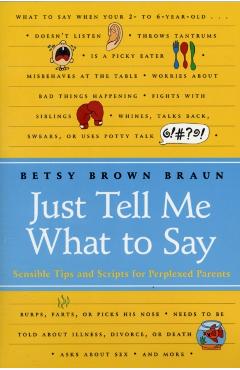 Just Tell Me What to Say: Sensible Tips and Scripts for Perplexed Parents - Betsy Brown Braun