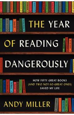 The Year of Reading Dangerously: How Fifty Great Books (and Two Not-So-Great Ones) Saved My Life - Andy Miller
