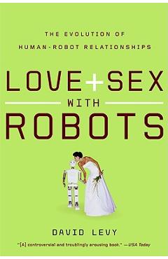 Love and sex with robots: the evolution of human-robot relationships - david levy