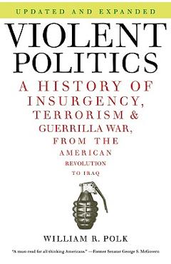 Violent Politics: A History of Insurgency, Terrorism, and Guerrilla War, from the American Revolution to Iraq - William R. Polk