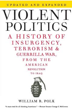 Violent Politics: A History of Insurgency, Terrorism, and Guerrilla War, from the American Revolution to Iraq - William R. Polk
