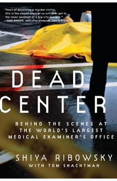 Dead Center: Behind the Scenes at the World\'s Largest Medical Examiner\'s Office - Shiya Ribowsky