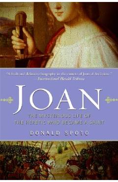 Joan: The Mysterious Life of the Heretic Who Became a Saint - Donald Spoto
