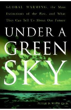 Under a Green Sky: Global Warming, the Mass Extinctions of the Past, and What They Can Tell Us about Our Future - Peter D. Ward