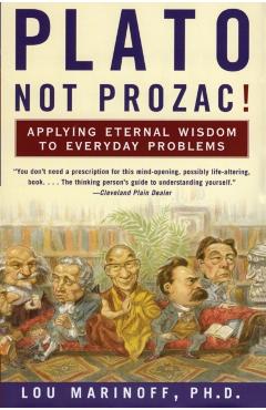 Plato, Not Prozac!: Applying Eternal Wisdom to Everyday Problems - Lou Marinoff